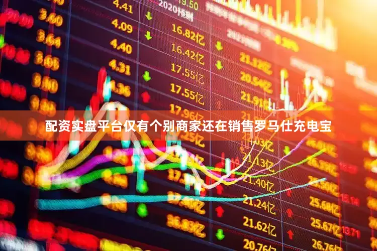 配资实盘平台仅有个别商家还在销售罗马仕充电宝