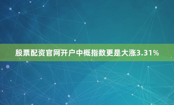 股票配资官网开户中概指数更是大涨3.31%