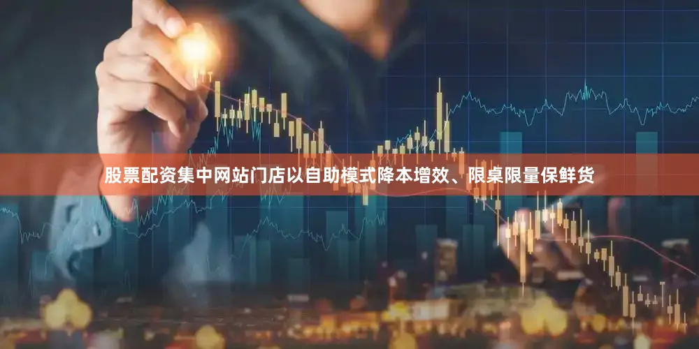 股票配资集中网站门店以自助模式降本增效、限桌限量保鲜货