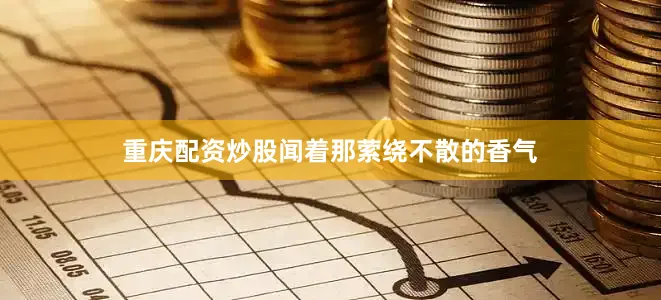 重庆配资炒股闻着那萦绕不散的香气