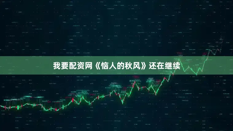 我要配资网《恼人的秋风》还在继续