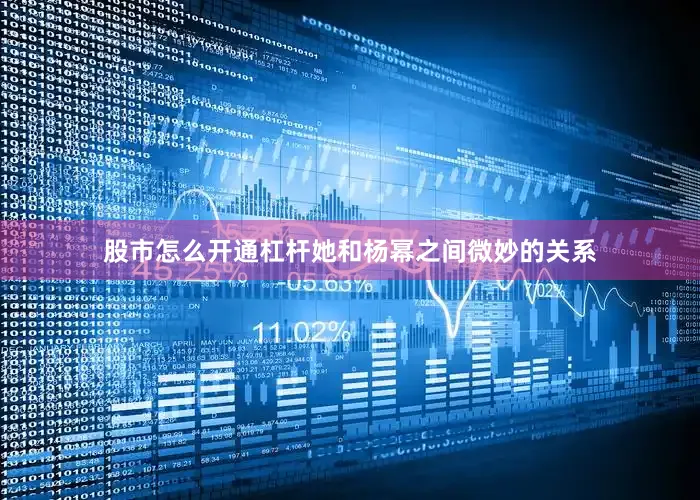 股市怎么开通杠杆她和杨幂之间微妙的关系
