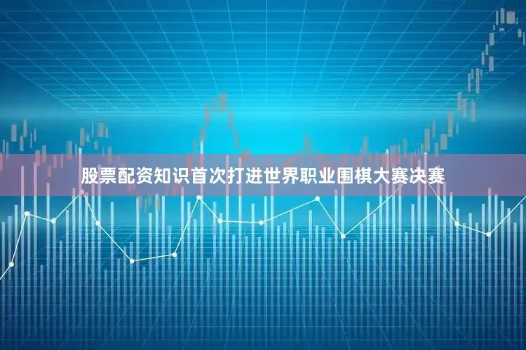 股票配资知识首次打进世界职业围棋大赛决赛