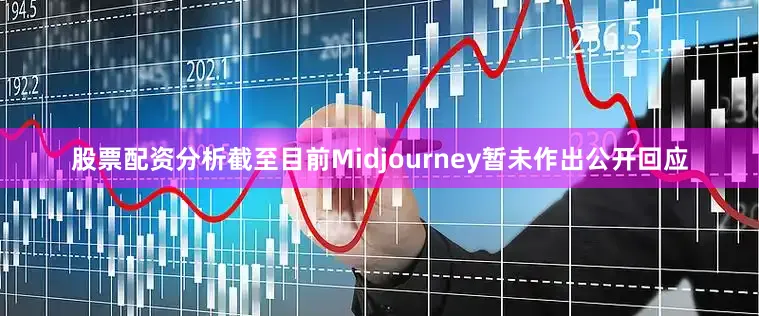股票配资分析截至目前Midjourney暂未作出公开回应