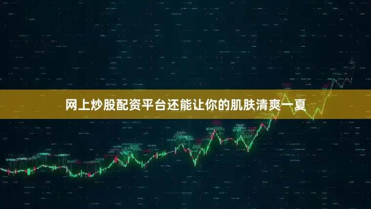 网上炒股配资平台还能让你的肌肤清爽一夏