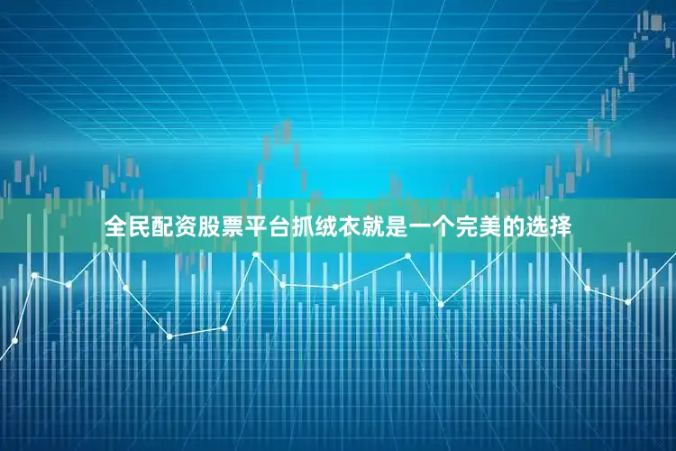 全民配资股票平台抓绒衣就是一个完美的选择