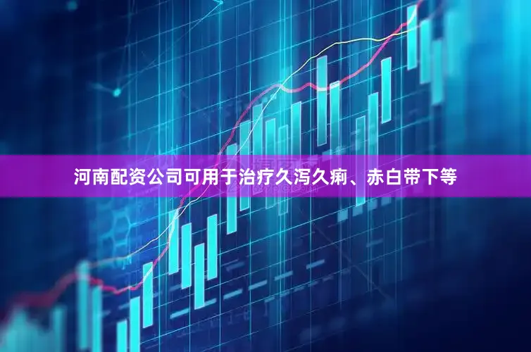 河南配资公司可用于治疗久泻久痢、赤白带下等