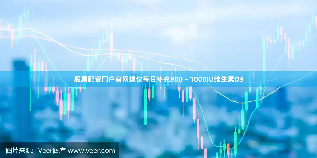 股票配资门户官网建议每日补充800～1000IU维生素D3