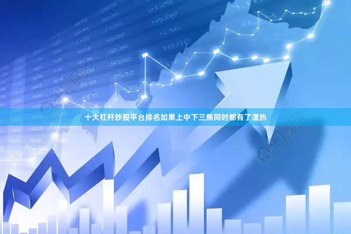 十大杠杆炒股平台排名如果上中下三焦同时都有了湿热