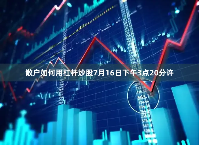 散户如何用杠杆炒股7月16日下午3点20分许