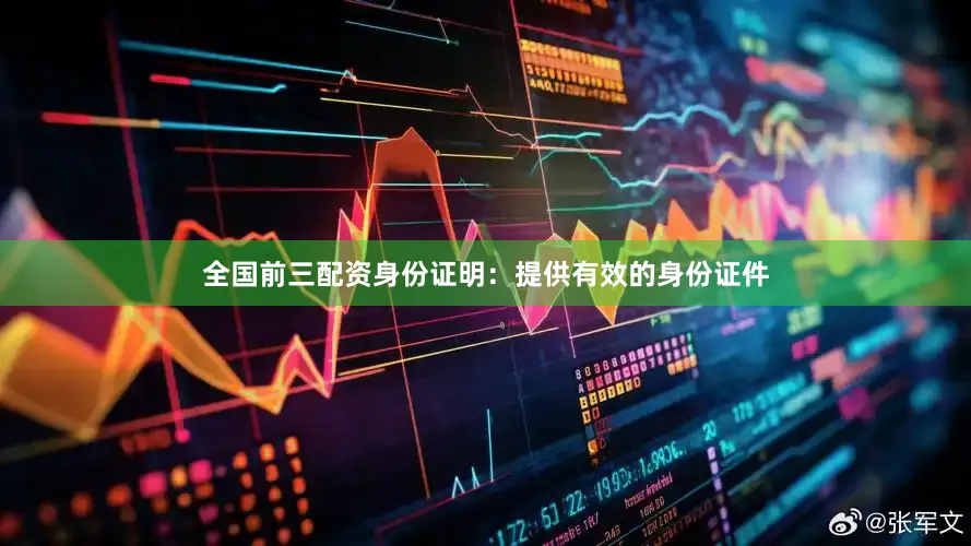 全国前三配资身份证明：提供有效的身份证件