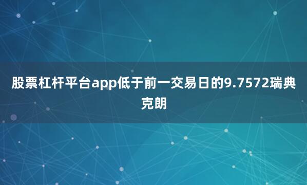 股票杠杆平台app低于前一交易日的9.7572瑞典克朗