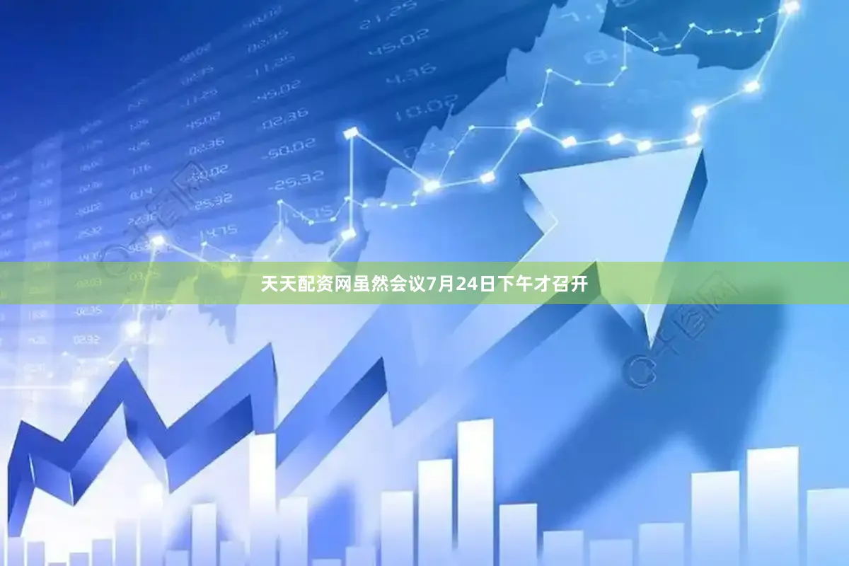 天天配资网虽然会议7月24日下午才召开
