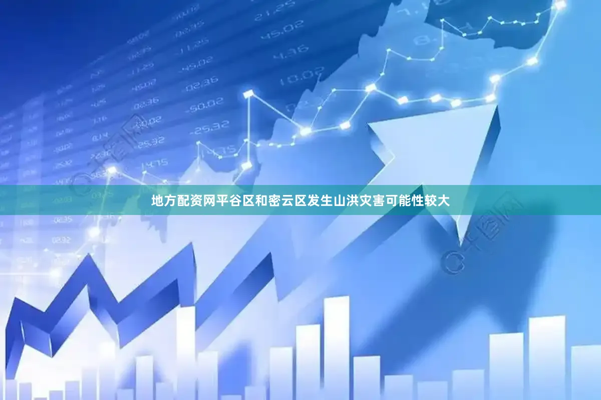 地方配资网平谷区和密云区发生山洪灾害可能性较大