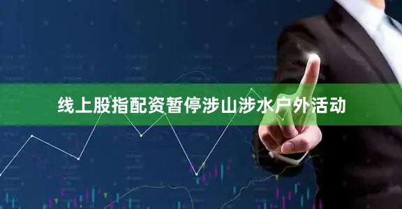 线上股指配资暂停涉山涉水户外活动