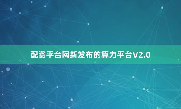 配资平台网新发布的算力平台V2.0