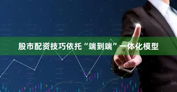 股市配资技巧依托“端到端”一体化模型