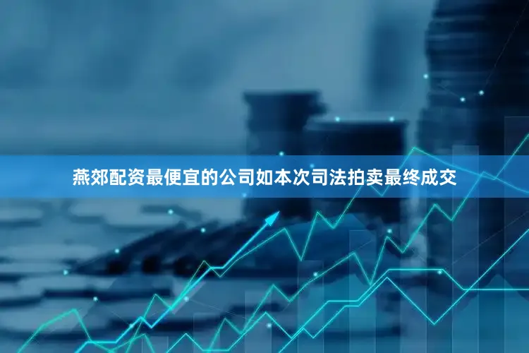 燕郊配资最便宜的公司如本次司法拍卖最终成交