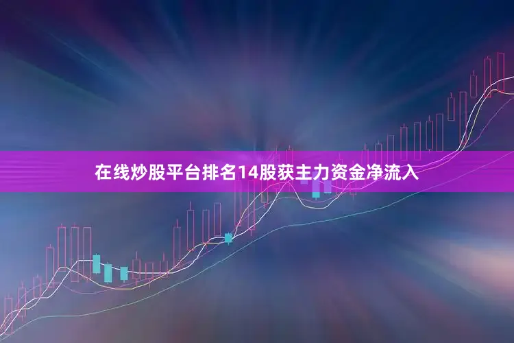在线炒股平台排名14股获主力资金净流入