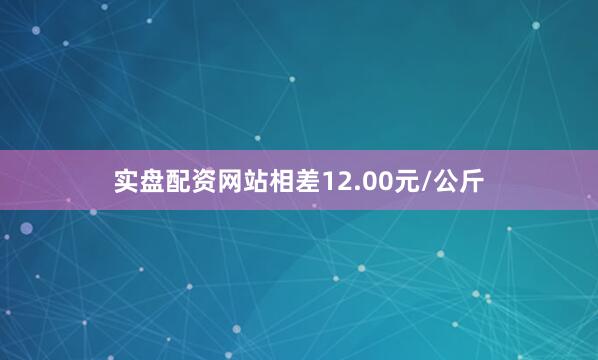 实盘配资网站相差12.00元/公斤