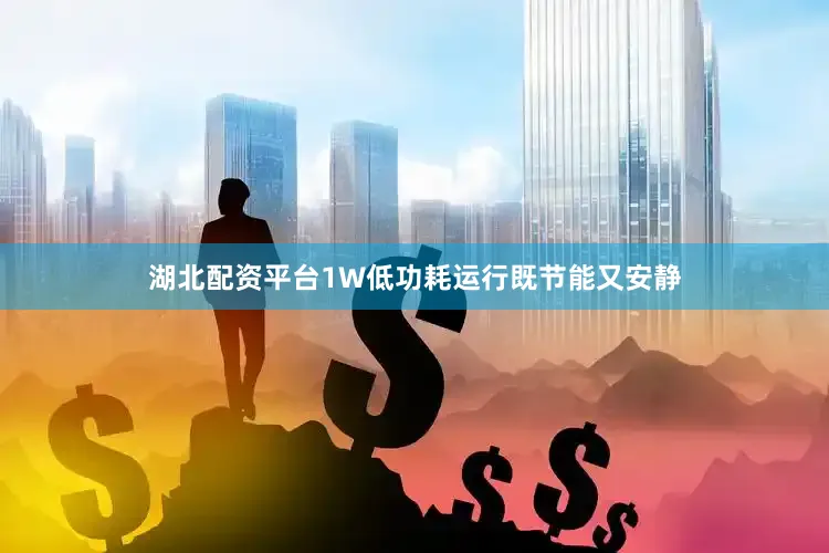 湖北配资平台1W低功耗运行既节能又安静