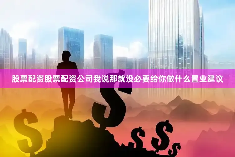 股票配资股票配资公司我说那就没必要给你做什么置业建议