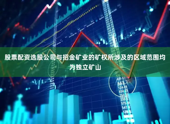股票配资选股公司与招金矿业的矿权所涉及的区域范围均为独立矿山