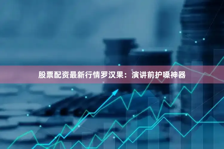 股票配资最新行情罗汉果：演讲前护嗓神器