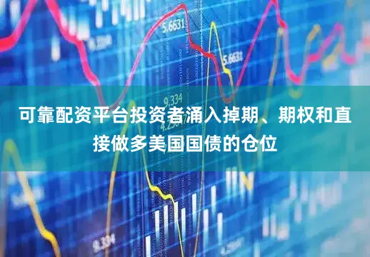 可靠配资平台投资者涌入掉期、期权和直接做多美国国债的仓位