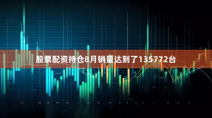 股票配资持仓8月销量达到了135772台