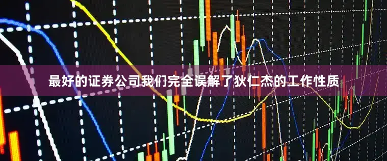 最好的证券公司我们完全误解了狄仁杰的工作性质