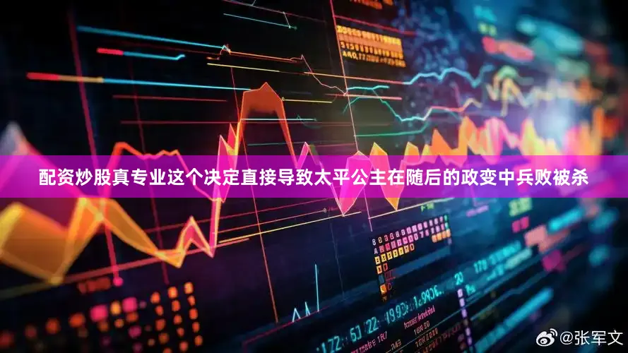 配资炒股真专业这个决定直接导致太平公主在随后的政变中兵败被杀