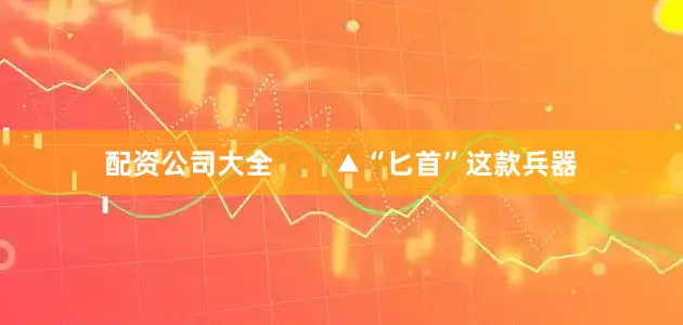 配资公司大全        ▲“匕首”这款兵器