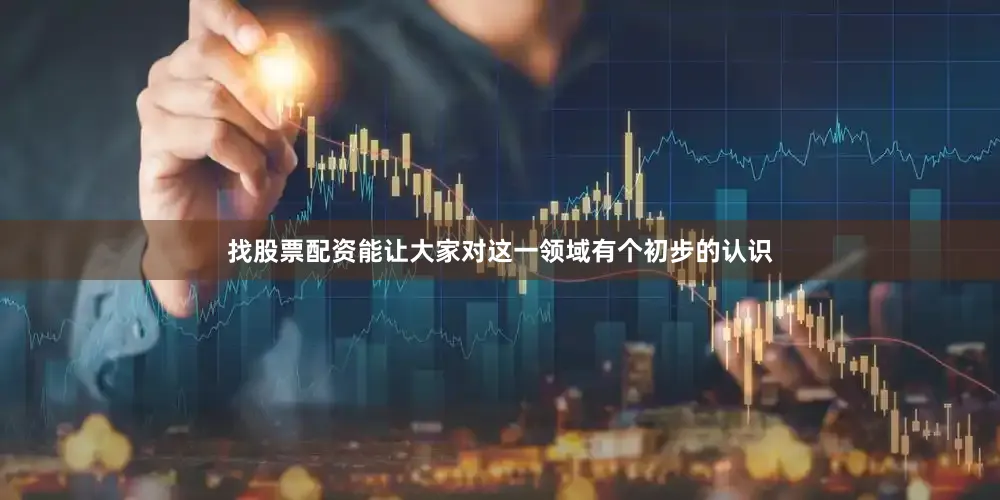 找股票配资能让大家对这一领域有个初步的认识