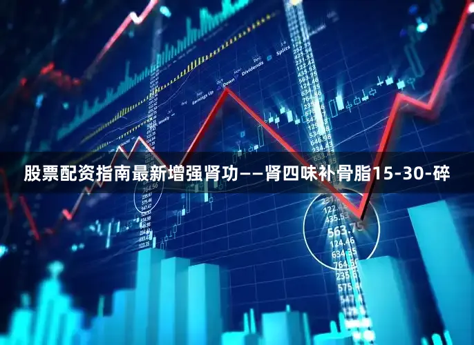 股票配资指南最新增强肾功——肾四味补骨脂15-30-碎