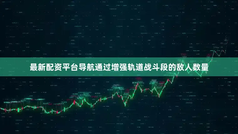 最新配资平台导航通过增强轨道战斗段的敌人数量