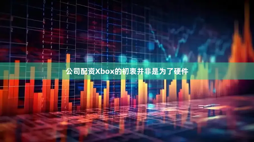 公司配资Xbox的初衷并非是为了硬件