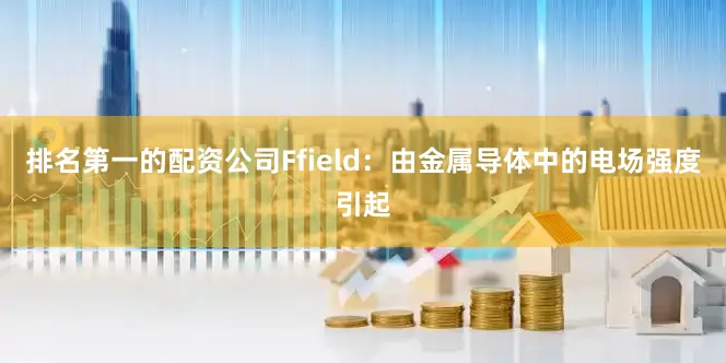 排名第一的配资公司Ffield：由金属导体中的电场强度引起