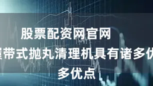 股票配资网官网        履带式抛丸清理机具有诸多优点